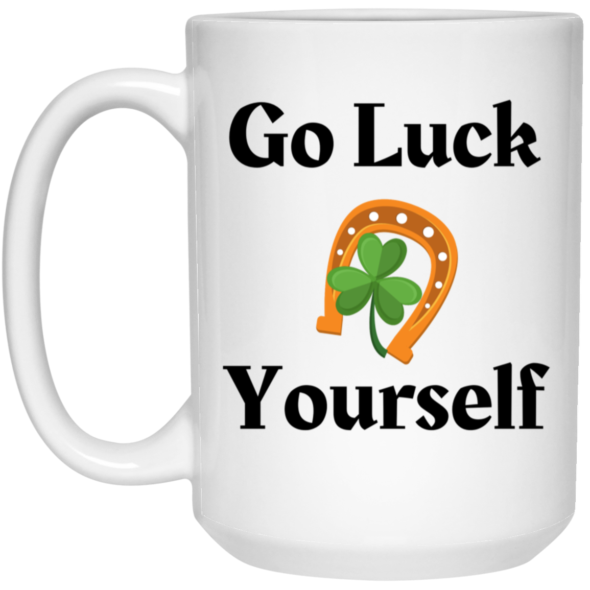 Go Luck Yourself 15 oz. White Mug